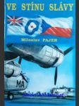VE STÍNU SLÁVY - Bojový výcvik československých letců, příslušníků bombardovacích a dopravních jednotek RAF, ve Velké Británii v letech 1940 až 1946 - PAJER Miloslav - náhled