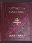 KATOLÍCKÉ SLOVENSKO 833 - 1933 - na pamiatku 1100 ročného jubilea blaženého zvestovania Kristovej viery nášmu národu slovenskému, keď založil prvú kresťanskú svätyňu slovenský knieža Pribina v Nitre - Kolektiv autorov - náhled